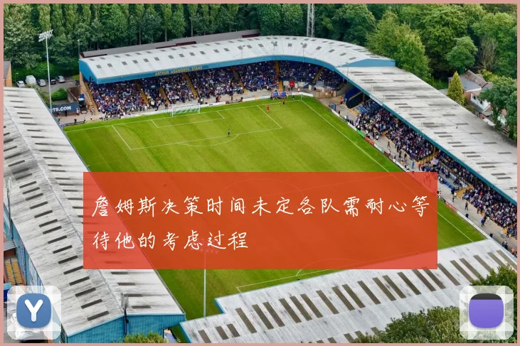 詹姆斯决策时间未定各队需耐心等待他的考虑过程