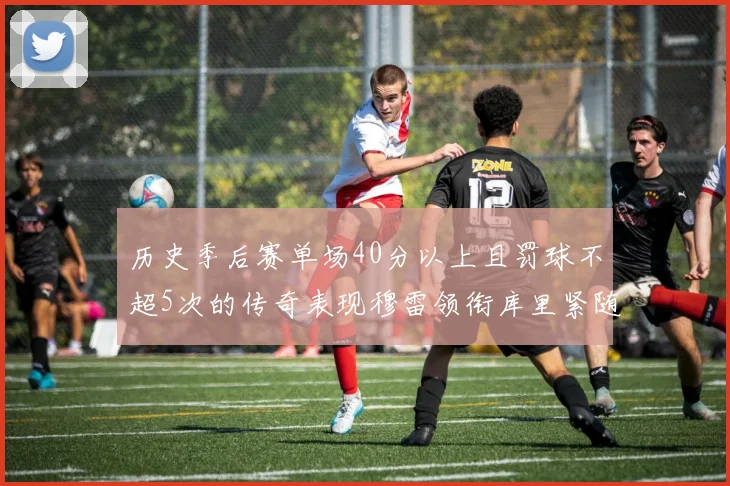 历史季后赛单场40分以上且罚球不超5次的传奇表现穆雷领衔库里紧随其后