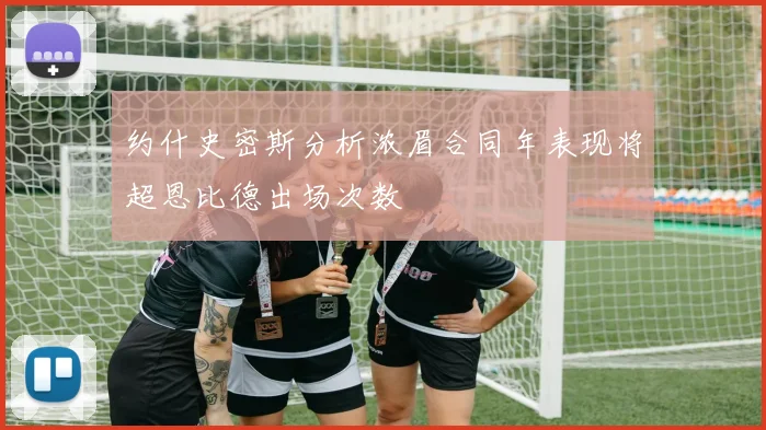 约什史密斯分析浓眉合同年表现将超恩比德出场次数